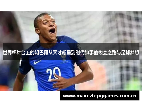 世界杯舞台上的姆巴佩从天才新星到时代旗手的蜕变之路与足球梦想 世界杯舞台上的姆巴佩从天才新星到时代旗手的蜕变之路与足球梦想