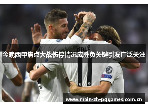 今晚西甲焦点大战伤停情况成胜负关键引发广泛关注 今晚西甲焦点大战伤停情况成胜负关键引发广泛关注