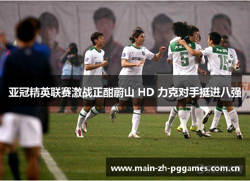 亚冠精英联赛激战正酣蔚山 HD 力克对手挺进八强 亚冠精英联赛激战正酣蔚山 HD 力克对手挺进八强