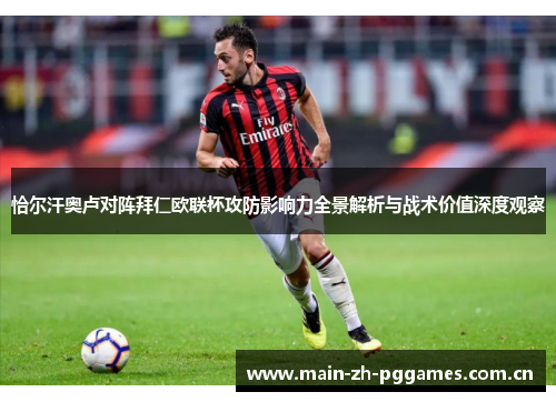 恰尔汗奥卢对阵拜仁欧联杯攻防影响力全景解析与战术价值深度观察 恰尔汗奥卢对阵拜仁欧联杯攻防影响力全景解析与战术价值深度观察