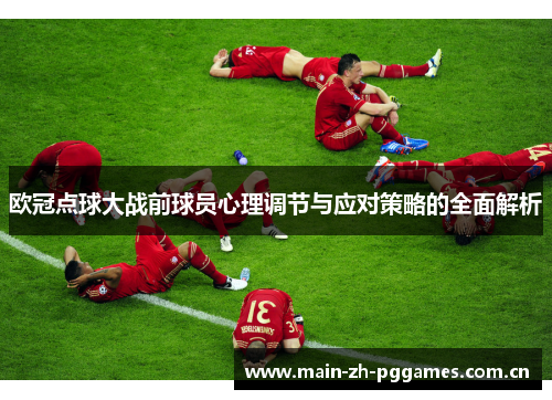 欧冠点球大战前球员心理调节与应对策略的全面解析 欧冠点球大战前球员心理调节与应对策略的全面解析
