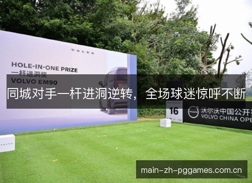 同城对手一杆进洞逆转，全场球迷惊呼不断