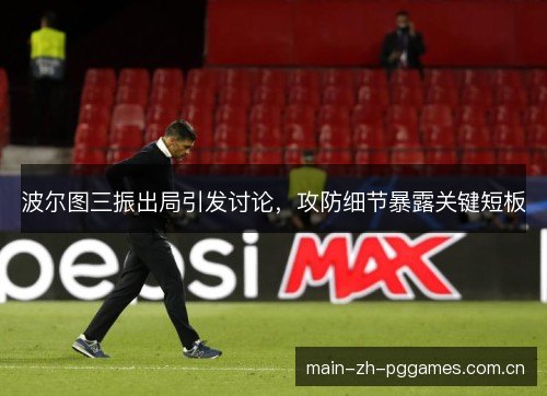 波尔图三振出局引发讨论,攻防细节暴露关键短板 波尔图三振出局引发讨论,攻防细节暴露关键短板