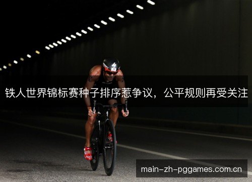 铁人世界锦标赛种子排序惹争议，公平规则再受关注